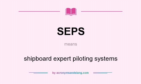 What does SEPS mean? It stands for shipboard expert piloting systems