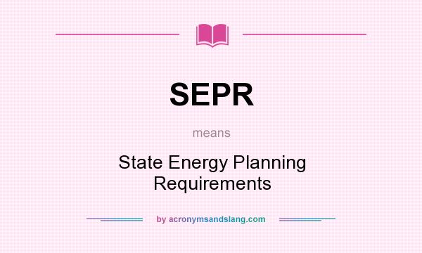What does SEPR mean? It stands for State Energy Planning Requirements