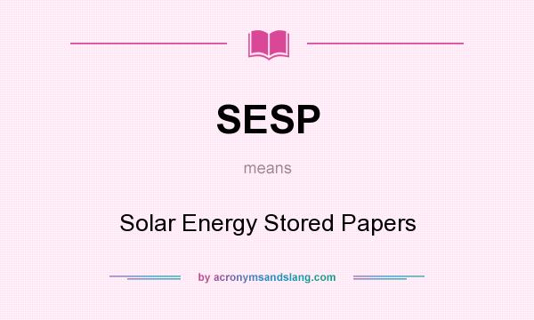 What does SESP mean? It stands for Solar Energy Stored Papers