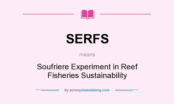 What does SERFS mean? It stands for Soufriere Experiment in Reef Fisheries Sustainability