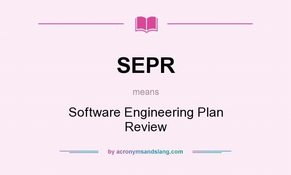 What does SEPR mean? It stands for Software Engineering Plan Review