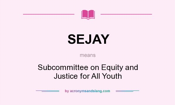 What does SEJAY mean? It stands for Subcommittee on Equity and Justice for All Youth