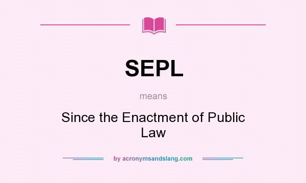 What does SEPL mean? It stands for Since the Enactment of Public Law