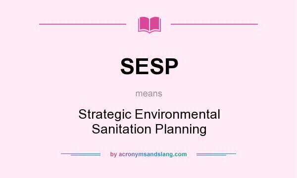 What does SESP mean? It stands for Strategic Environmental Sanitation Planning