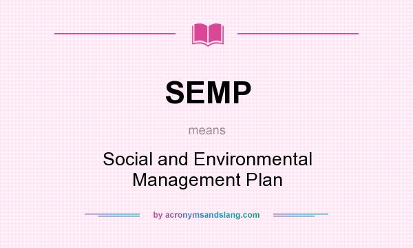 What does SEMP mean? It stands for Social and Environmental Management Plan