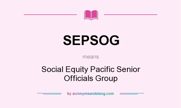 What does SEPSOG mean? It stands for Social Equity Pacific Senior Officials Group