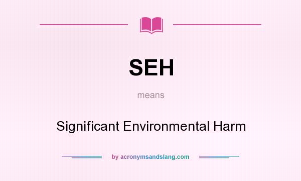 What does SEH mean? It stands for Significant Environmental Harm