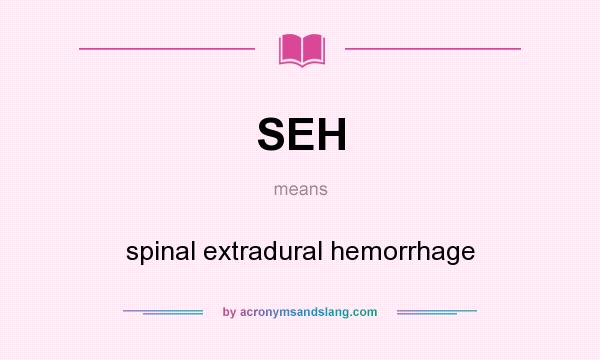 What does SEH mean? It stands for spinal extradural hemorrhage