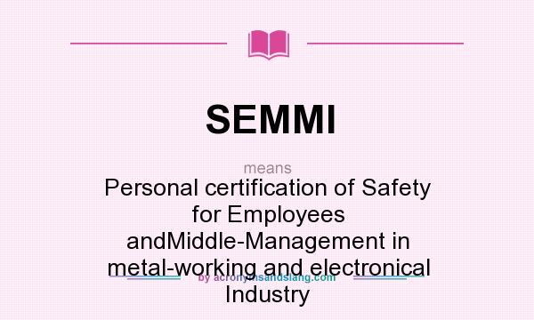What does SEMMI mean? It stands for Personal certification of Safety for Employees andMiddle-Management in metal-working and electronical Industry
