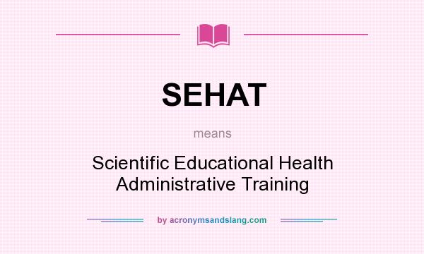 What does SEHAT mean? It stands for Scientific Educational Health Administrative Training