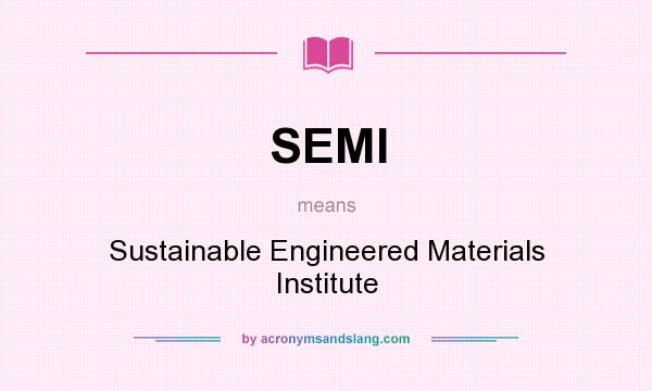 What does SEMI mean? It stands for Sustainable Engineered Materials Institute