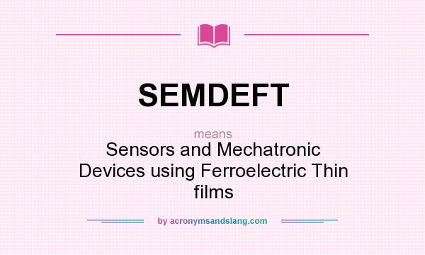What does SEMDEFT mean? It stands for Sensors and Mechatronic Devices using Ferroelectric Thin films