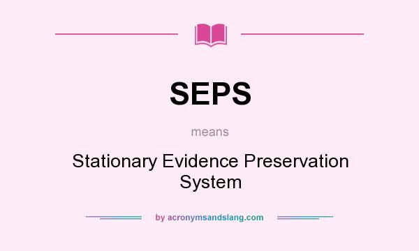 What does SEPS mean? It stands for Stationary Evidence Preservation System