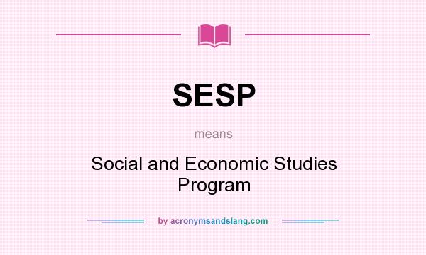 What does SESP mean? It stands for Social and Economic Studies Program