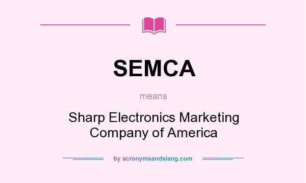 What does SEMCA mean? It stands for Sharp Electronics Marketing Company of America
