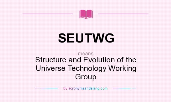 What does SEUTWG mean? It stands for Structure and Evolution of the Universe Technology Working Group