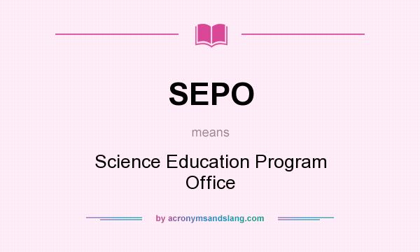 What does SEPO mean? It stands for Science Education Program Office