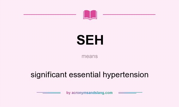 What does SEH mean? It stands for significant essential hypertension