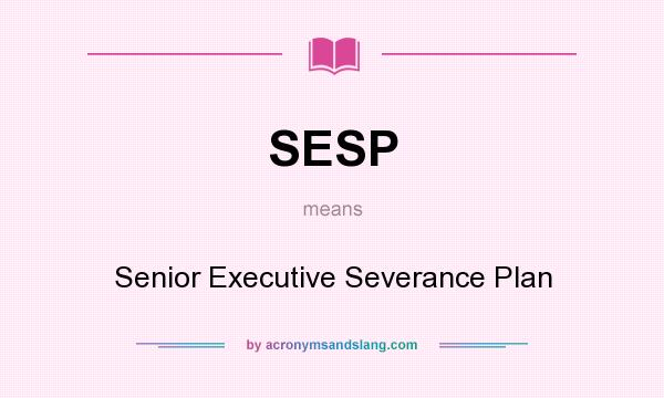 What does SESP mean? It stands for Senior Executive Severance Plan