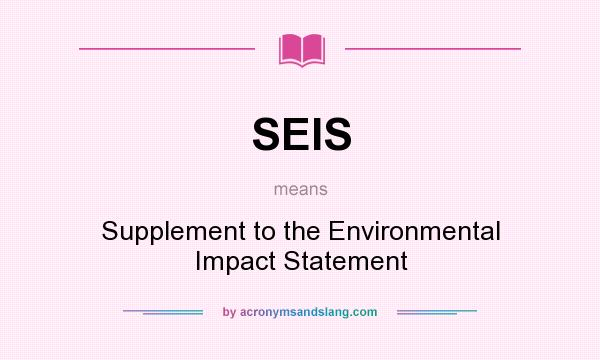 What does SEIS mean? It stands for Supplement to the Environmental Impact Statement