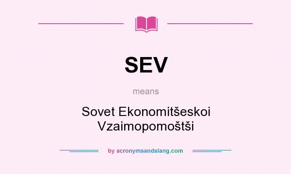 What does SEV mean? It stands for Sovet Ekonomitšeskoi Vzaimopomoštši
