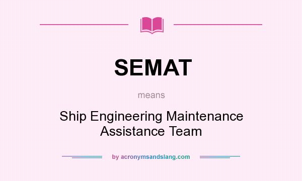 What does SEMAT mean? It stands for Ship Engineering Maintenance Assistance Team