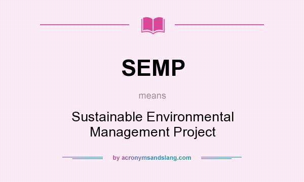 What does SEMP mean? It stands for Sustainable Environmental Management Project