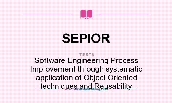 What does SEPIOR mean? It stands for Software Engineering Process Improvement through systematic application of Object Oriented techniques and Reusability