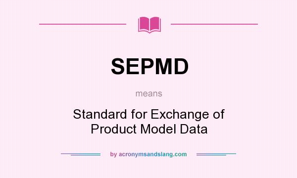 What does SEPMD mean? It stands for Standard for Exchange of Product Model Data