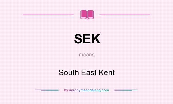 What does SEK mean? It stands for South East Kent