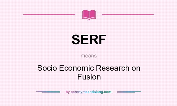 What does SERF mean? It stands for Socio Economic Research on Fusion