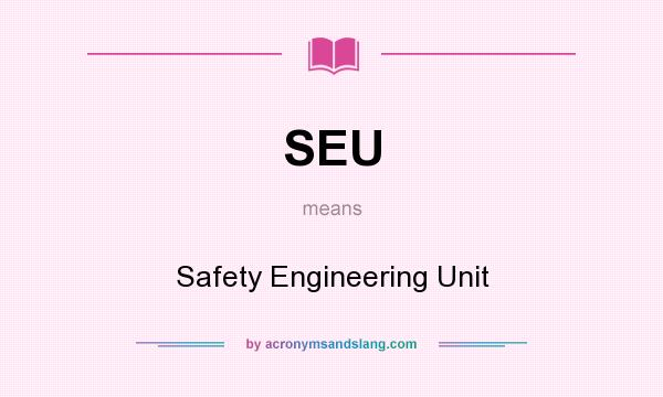What does SEU mean? It stands for Safety Engineering Unit