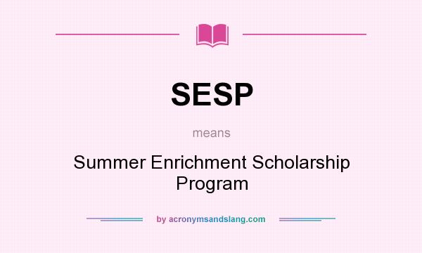 What does SESP mean? It stands for Summer Enrichment Scholarship Program