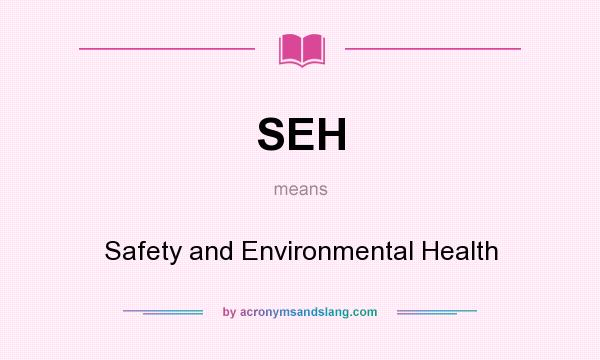 What does SEH mean? It stands for Safety and Environmental Health