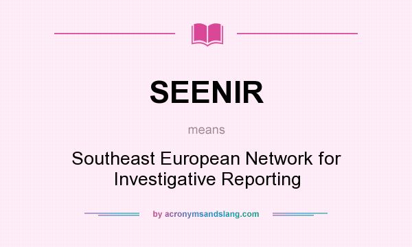 What does SEENIR mean? It stands for Southeast European Network for Investigative Reporting
