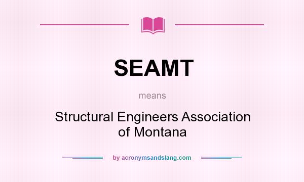 What does SEAMT mean? It stands for Structural Engineers Association of Montana