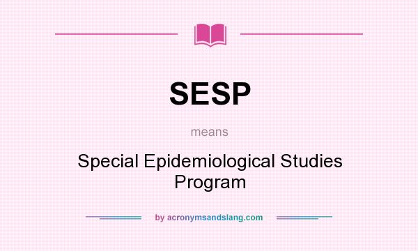 What does SESP mean? It stands for Special Epidemiological Studies Program