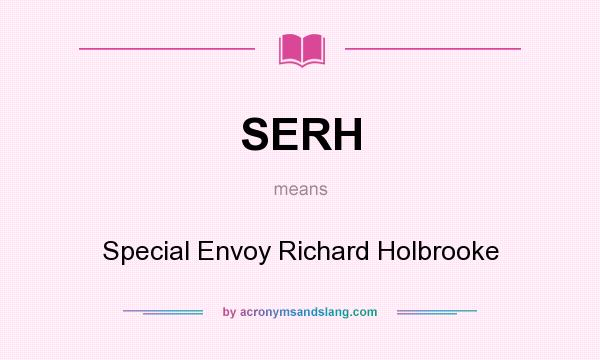What does SERH mean? It stands for Special Envoy Richard Holbrooke