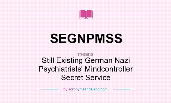 What does SEGNPMSS mean? It stands for Still Existing German Nazi Psychiatrists` Mindcontroller Secret Service