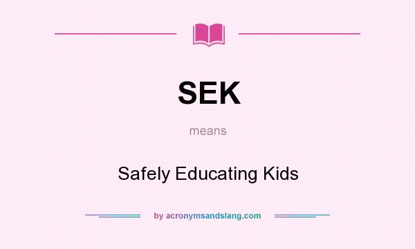 What does SEK mean? It stands for Safely Educating Kids