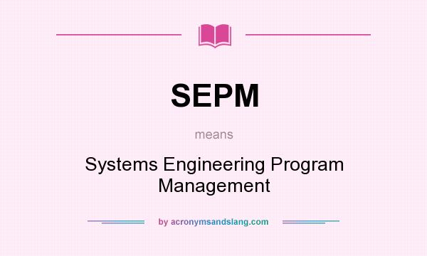 What does SEPM mean? It stands for Systems Engineering Program Management