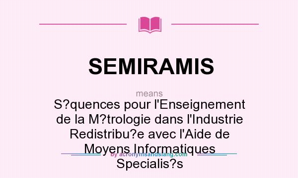 What does SEMIRAMIS mean? It stands for S?quences pour l`Enseignement de la M?trologie dans l`Industrie Redistribu?e avec l`Aide de Moyens Informatiques Specialis?s