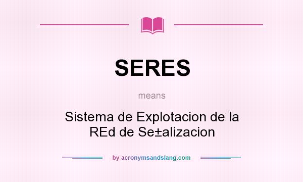 What does SERES mean? It stands for Sistema de Explotacion de la REd de Se±alizacion