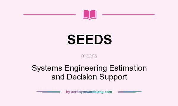 What does SEEDS mean? It stands for Systems Engineering Estimation and Decision Support