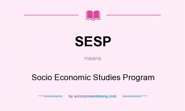 What does SESP mean? It stands for Socio Economic Studies Program