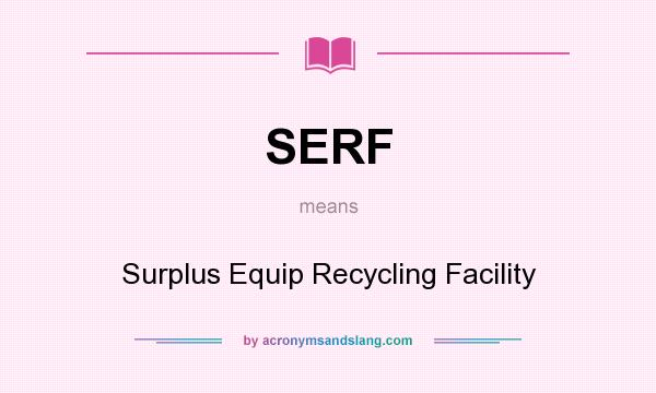 What does SERF mean? It stands for Surplus Equip Recycling Facility