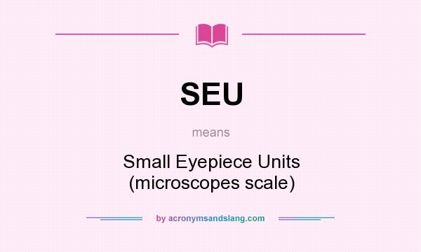 What does SEU mean? It stands for Small Eyepiece Units (microscopes scale)