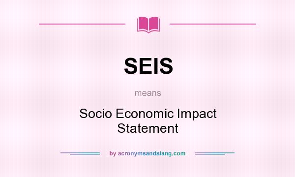 What does SEIS mean? It stands for Socio Economic Impact Statement
