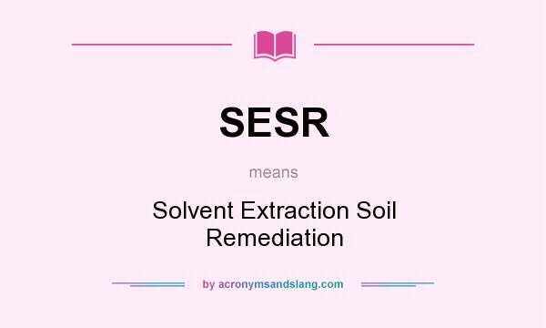 What does SESR mean? It stands for Solvent Extraction Soil Remediation
