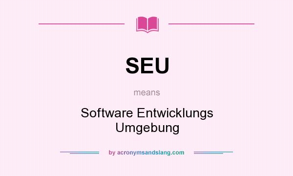 What does SEU mean? It stands for Software Entwicklungs Umgebung